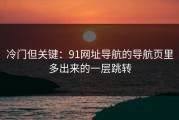 冷门但关键：91网址导航的导航页里多出来的一层跳转