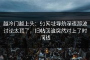 越冷门越上头：91网址导航深夜那波讨论太顶了，旧帖回流突然对上了时间线
