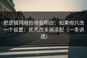 把逻辑捋顺后你会明白：如果你只改一个设置：优先改多端适配（一条讲透）