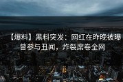 【爆料】黑料突发：网红在昨晚被曝曾参与丑闻，炸裂席卷全网