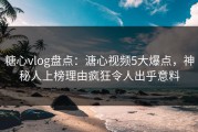 糖心vlog盘点：溏心视频5大爆点，神秘人上榜理由疯狂令人出乎意料
