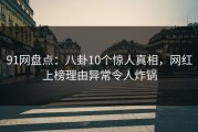 91网盘点：八卦10个惊人真相，网红上榜理由异常令人炸锅