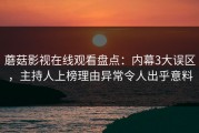 蘑菇影视在线观看盘点：内幕3大误区，主持人上榜理由异常令人出乎意料