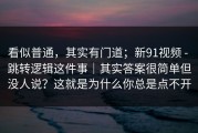 看似普通，其实有门道；新91视频 - 跳转逻辑这件事｜其实答案很简单但没人说？这就是为什么你总是点不开