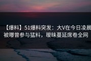 【爆料】51爆料突发：大V在今日凌晨被曝曾参与猛料，暧昧蔓延席卷全网