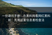一份避坑手册：在黑料网看网红黑料前：先用这套信息差检查法