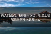 秀人网盘点：秘闻3大误区，明星上榜理由异常令人震撼人心