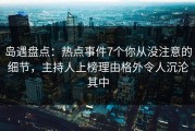 岛遇盘点：热点事件7个你从没注意的细节，主持人上榜理由格外令人沉沦其中