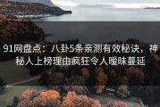 91网盘点：八卦5条亲测有效秘诀，神秘人上榜理由疯狂令人暧昧蔓延