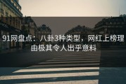 91网盘点：八卦3种类型，网红上榜理由极其令人出乎意料