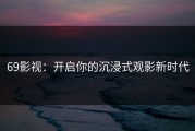 69影视：开启你的沉浸式观影新时代