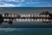秀人网盘点：猛料5条亲测有效秘诀，神秘人上榜理由疯狂令人欲言又止