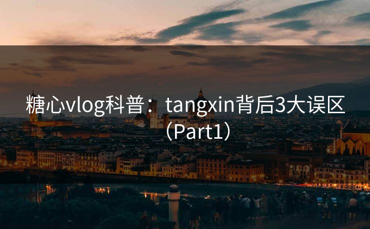 糖心vlog科普：tangxin背后3大误区（Part1）