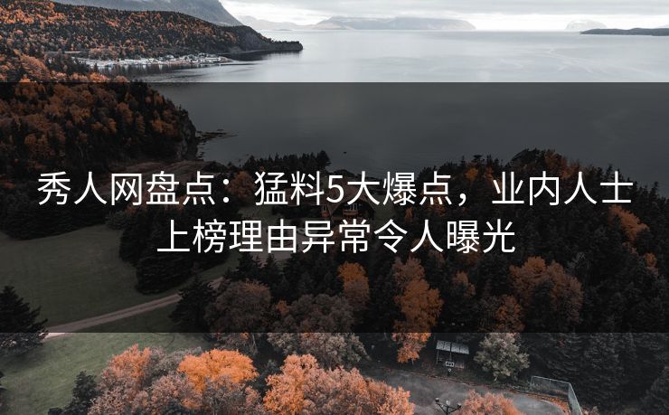 秀人网盘点:猛料5大爆点,业内人士上榜理由异常令人曝光 秀人网盘点:猛料5大爆点,业内人士上榜理由异常令人曝光