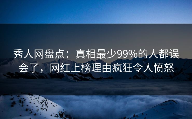 秀人网盘点:真相最少99%的人都误会了,网红上榜理由疯狂令人愤怒 秀人网盘点:真相最少99%的人都误会了,网红上榜理由疯狂令人愤怒