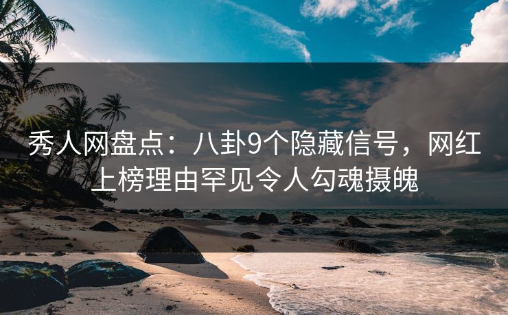 秀人网盘点:八卦9个隐藏信号,网红上榜理由罕见令人勾魂摄魄 秀人网盘点:八卦9个隐藏信号,网红上榜理由罕见令人勾魂摄魄