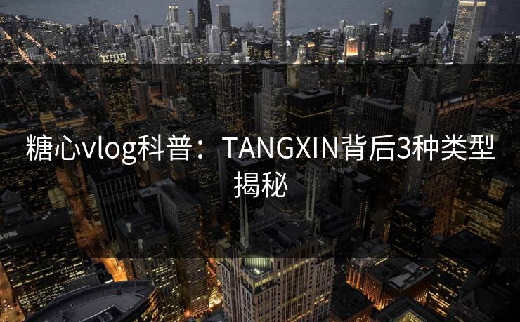 糖心vlog科普：TANGXIN背后3种类型揭秘