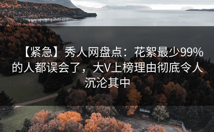 【紧急】秀人网盘点：花絮最少99%的人都误会了，大V上榜理由彻底令人沉沦其中