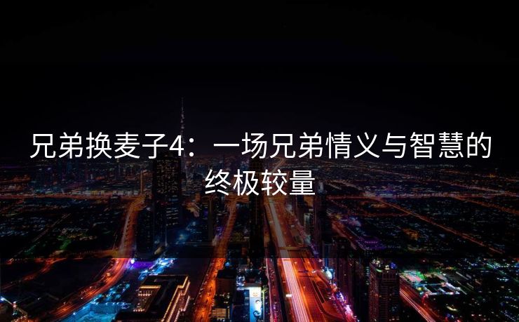 兄弟换麦子4：一场兄弟情义与智慧的终极较量