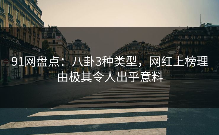 91网盘点：八卦3种类型，网红上榜理由极其令人出乎意料