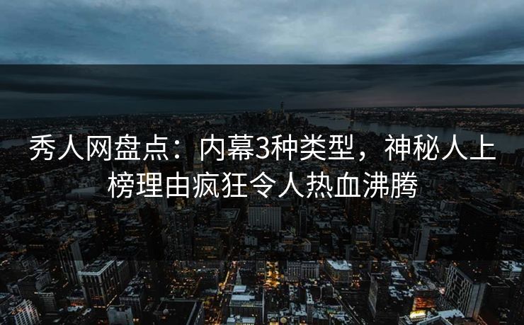 秀人网盘点:内幕3种类型,神秘人上榜理由疯狂令人热血沸腾 秀人网盘点:内幕3种类型,神秘人上榜理由疯狂令人热血沸腾