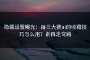隐藏设置曝光：每日大赛ai的收藏技巧怎么用？别再走弯路