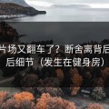 蘑菇片场又翻车了？断舍离背后是幕后细节（发生在健身房）