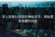 深入探索91视频的神秘层次：揭秘更多隐藏的线索