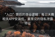 “入口”背后的商业逻辑：每日大赛相关APP安装包，最常见的隐私泄露特征