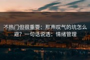 不热门但很重要：那声叹气的坑怎么避？一句话说透：情绪管理