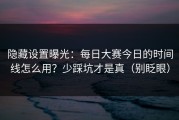 隐藏设置曝光：每日大赛今日的时间线怎么用？少踩坑才是真（别眨眼）