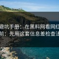 一份避坑手册：在黑料网看网红黑料前：先用这套信息差检查法