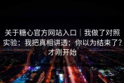 关于糖心官方网站入口｜我做了对照实验：我把真相讲透：你以为结束了？才刚开始
