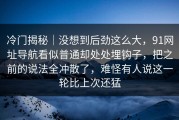 冷门揭秘｜没想到后劲这么大，91网址导航看似普通却处处埋钩子，把之前的说法全冲散了，难怪有人说这一轮比上次还猛