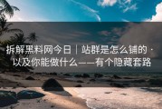 拆解黑料网今日｜站群是怎么铺的 · 以及你能做什么——有个隐藏套路