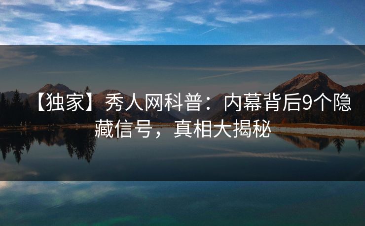 【独家】秀人网科普：内幕背后9个隐藏信号，真相大揭秘