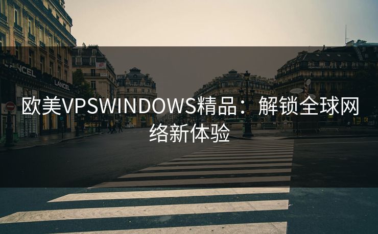 欧美VPSWINDOWS精品:解锁全球网络新体验 欧美VPSWINDOWS精品:解锁全球网络新体验