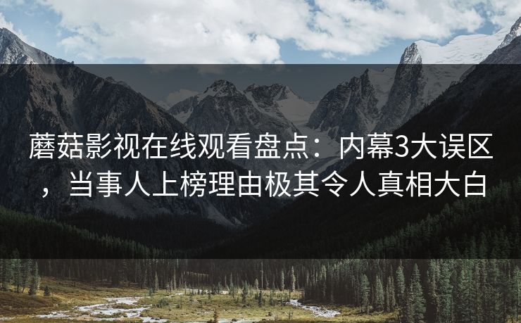 蘑菇影视在线观看盘点：内幕3大误区，当事人上榜理由极其令人真相大白