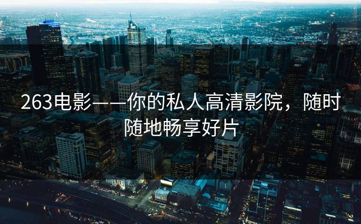 263电影——你的私人高清影院，随时随地畅享好片